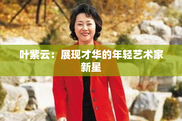 叶紫云：展现才华的年轻艺术家新星