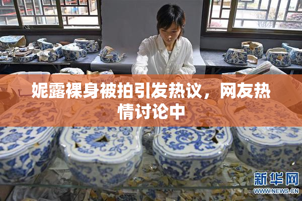 妮露裸身被拍引发热议，网友热情讨论中