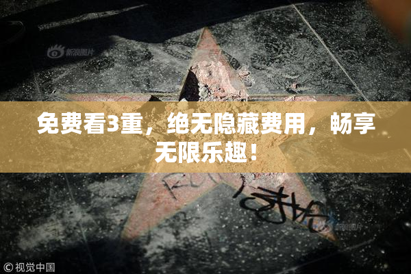 免费看3重，绝无隐藏费用，畅享无限乐趣！