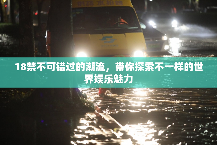 18禁不可错过的潮流，带你探索不一样的世界娱乐魅力