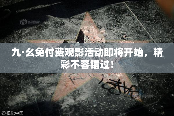九·幺免付费观影活动即将开始，精彩不容错过！