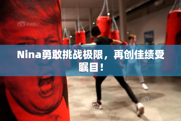 Nina勇敢挑战极限，再创佳绩受瞩目！
