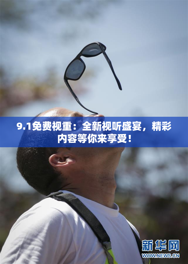 9.1免费视重：全新视听盛宴，精彩内容等你来享受！