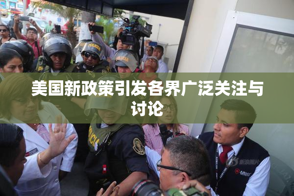 美国新政策引发各界广泛关注与讨论