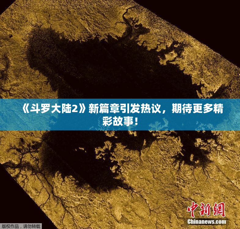 《斗罗大陆2》新篇章引发热议，期待更多精彩故事！