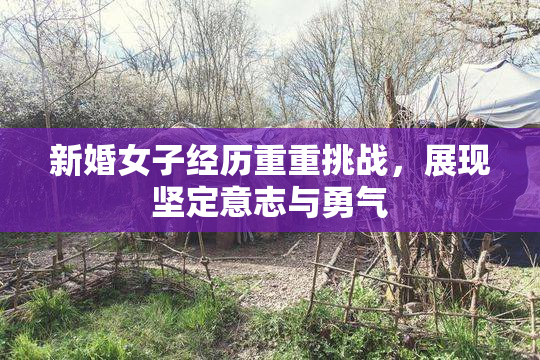 新婚女子经历重重挑战，展现坚定意志与勇气