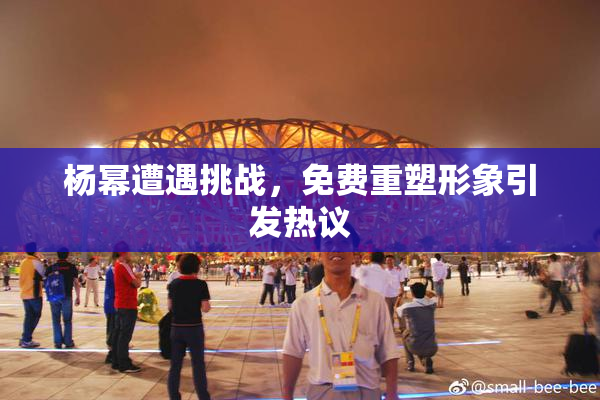 杨幂遭遇挑战，免费重塑形象引发热议