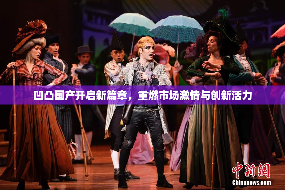 凹凸国产开启新篇章，重燃市场激情与创新活力