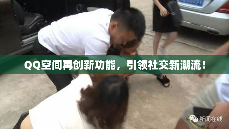 QQ空间再创新功能，引领社交新潮流！