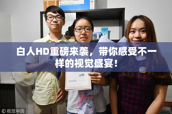 白人HD重磅来袭，带你感受不一样的视觉盛宴！