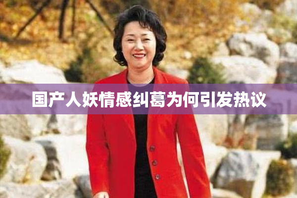 国产人妖情感纠葛为何引发热议