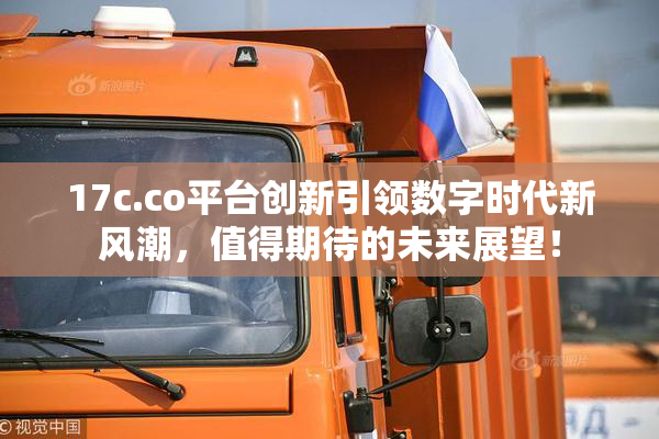 17c.co平台创新引领数字时代新风潮，值得期待的未来展望！