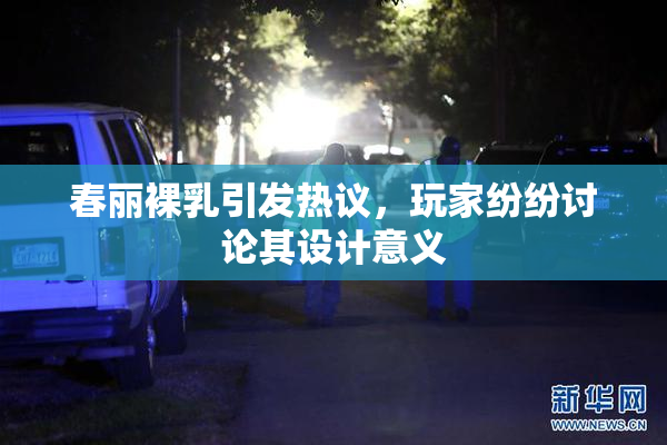 春丽裸乳引发热议，玩家纷纷讨论其设计意义