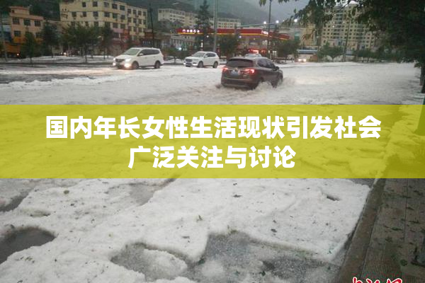 国内年长女性生活现状引发社会广泛关注与讨论