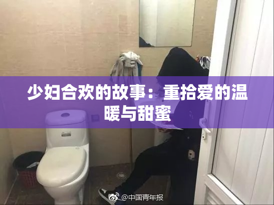 少妇合欢的故事：重拾爱的温暖与甜蜜