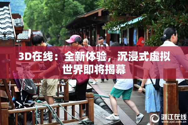 3D在线：全新体验，沉浸式虚拟世界即将揭幕