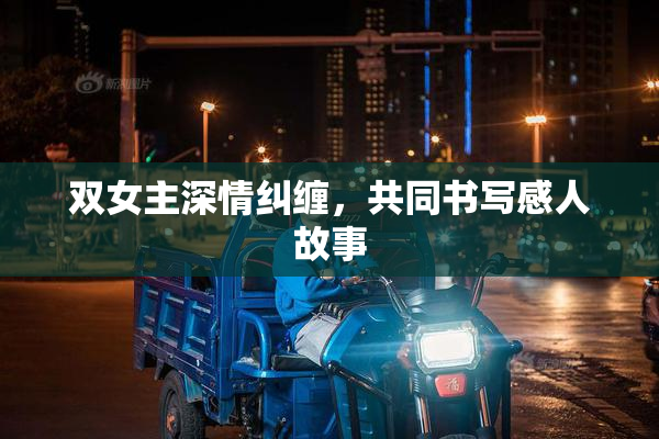 双女主深情纠缠，共同书写感人故事