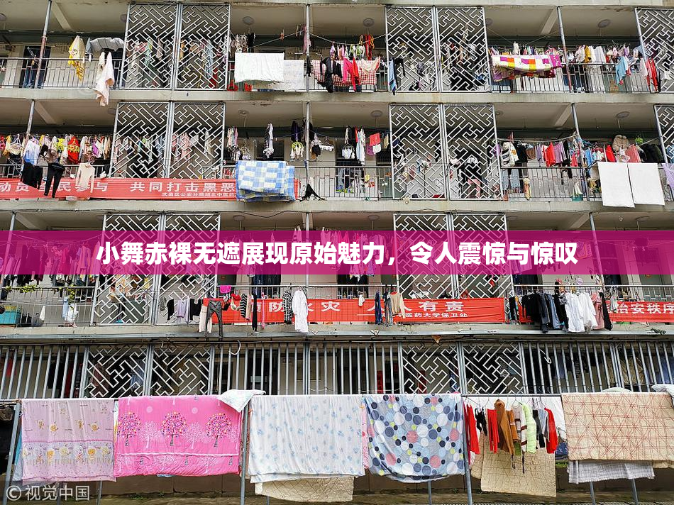 小舞赤裸无遮展现原始魅力，令人震惊与惊叹