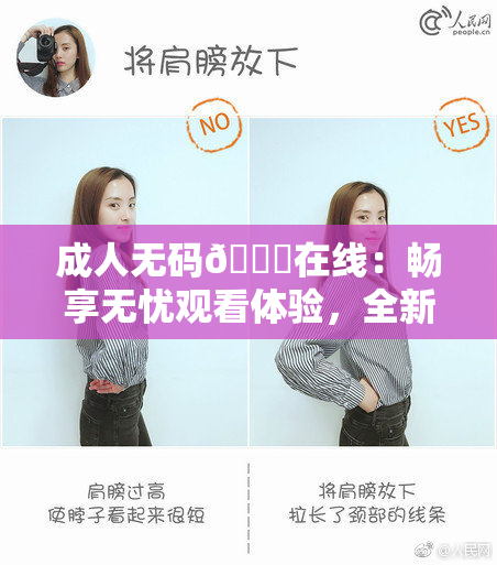 成人无码🔞在线：畅享无忧观看体验，全新平台上线！