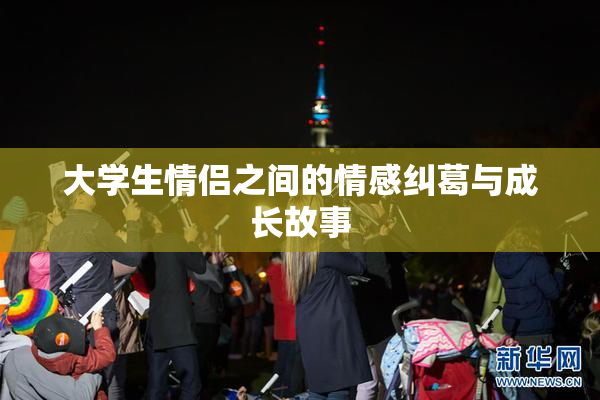 大学生情侣之间的情感纠葛与成长故事