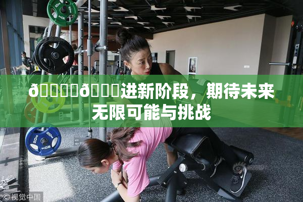 🔞‌🍌进新阶段，期待未来无限可能与挑战