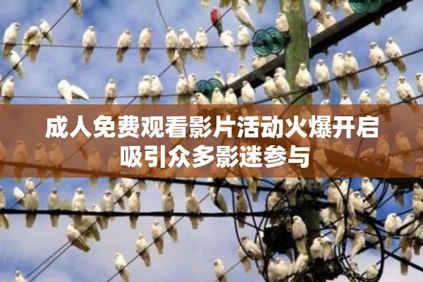 成人免费观看影片活动火爆开启 吸引众多影迷参与