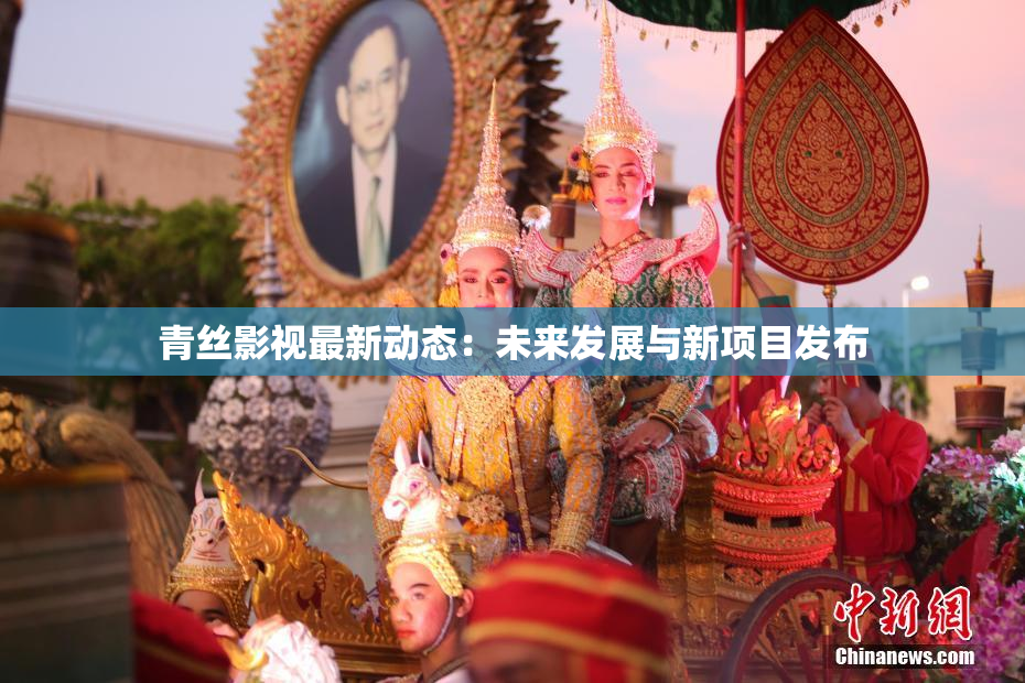 青丝影视最新动态：未来发展与新项目发布