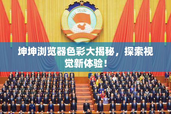 坤坤浏览器色彩大揭秘，探索视觉新体验！