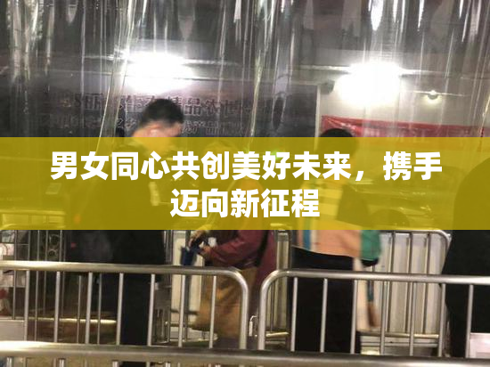 男女同心共创美好未来，携手迈向新征程