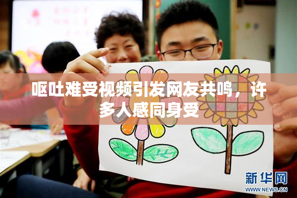 呕吐难受视频引发网友共鸣，许多人感同身受