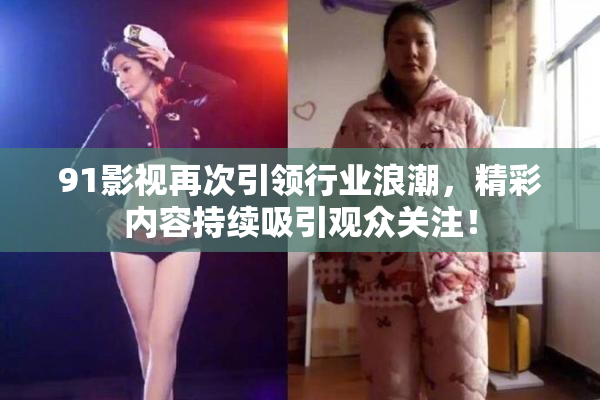 91影视再次引领行业浪潮，精彩内容持续吸引观众关注！