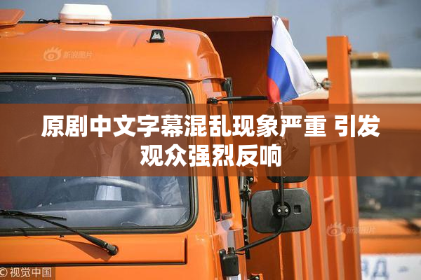 原剧中文字幕混乱现象严重 引发观众强烈反响