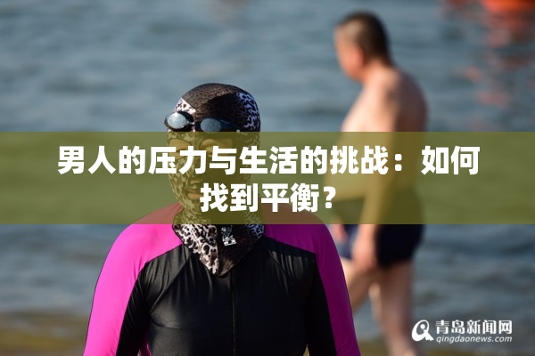 男人的压力与生活的挑战：如何找到平衡？