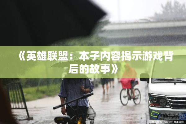 《英雄联盟：本子内容揭示游戏背后的故事》