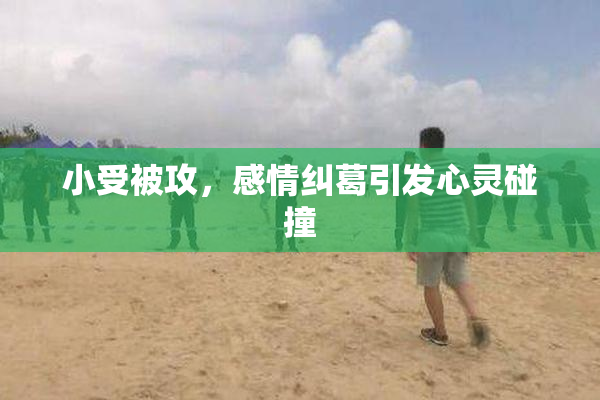 小受被攻，感情纠葛引发心灵碰撞