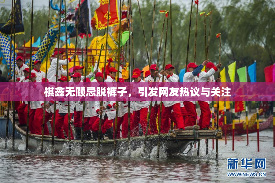 祺鑫无顾忌脱裤子，引发网友热议与关注