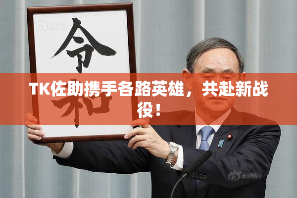 TK佐助携手各路英雄，共赴新战役！