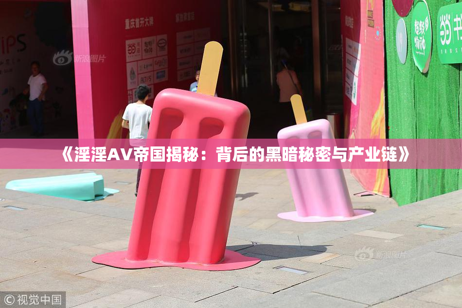 《淫淫AV帝国揭秘：背后的黑暗秘密与产业链》