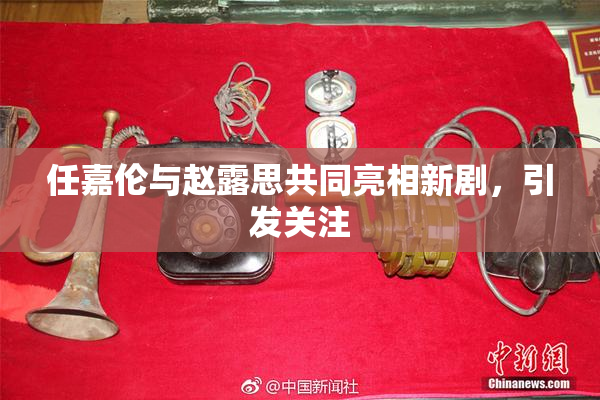 任嘉伦与赵露思共同亮相新剧，引发关注