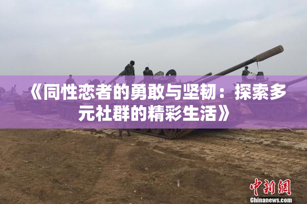 《同性恋者的勇敢与坚韧：探索多元社群的精彩生活》