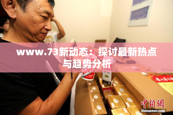 www.73新动态：探讨最新热点与趋势分析