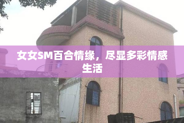 女女SM百合情缘，尽显多彩情感生活