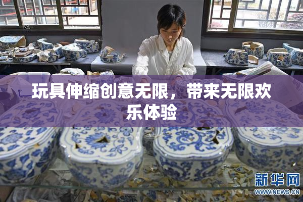 玩具伸缩创意无限，带来无限欢乐体验