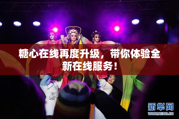 糖心在线再度升级，带你体验全新在线服务！