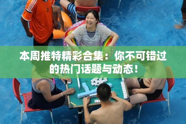 本周推特精彩合集：你不可错过的热门话题与动态！