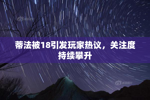 蒂法被18引发玩家热议，关注度持续攀升