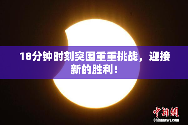 18分钟时刻突围重重挑战，迎接新的胜利！