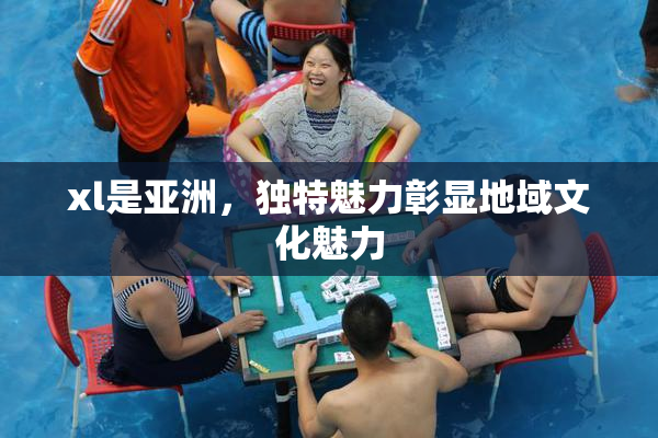 xl是亚洲，独特魅力彰显地域文化魅力