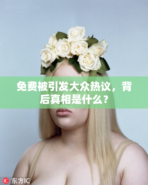 免费被引发大众热议，背后真相是什么？