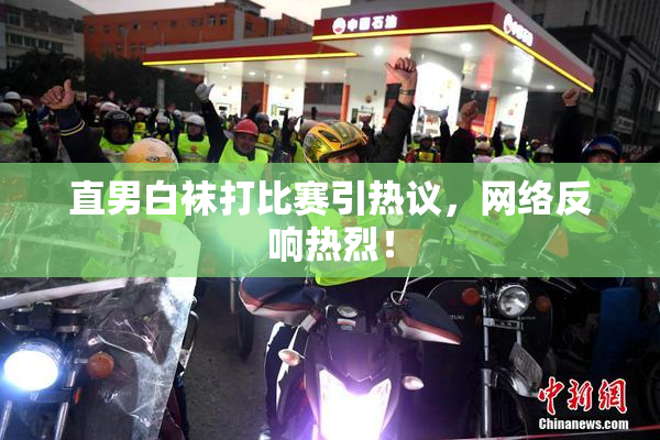 直男白袜打比赛引热议，网络反响热烈！